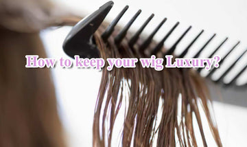 How to keep your wig Luxury?